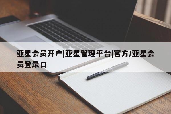 亚星在线客服 亚星官网_管理平台亚星会员开户|亚星管理平台|官方/亚星会员登录口