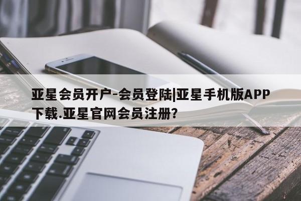 亚星在线客服 亚星官网_管理平台亚星会员开户-会员登陆|亚星手机版APP下载.亚星官网会员注册？