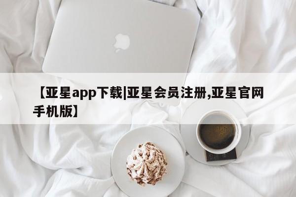 亚星在线客服 亚星官网_管理平台【亚星app下载|亚星会员注册,亚星官网手机版】