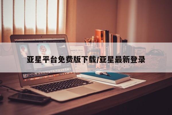 亚星在线客服 亚星官网_管理平台亚星平台免费版下载/亚星最新登录