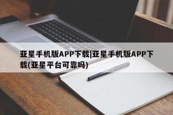 亚星在线客服 亚星官网_管理平台亚星手机版APP下载|亚星手机版APP下载(亚星平台可靠吗)
