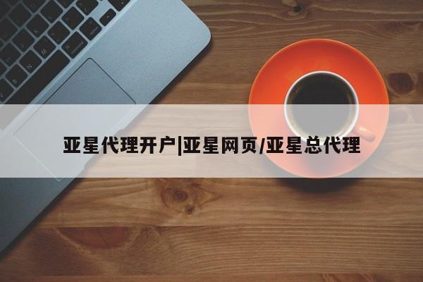 亚星在线客服 亚星官网_管理平台亚星代理开户|亚星网页/亚星总代理