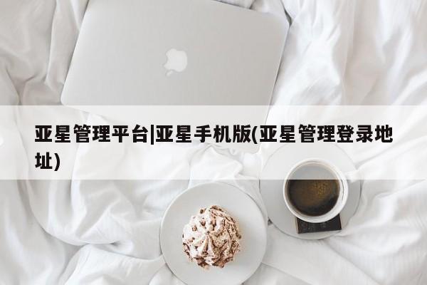 亚星在线客服 亚星官网_管理平台亚星管理平台|亚星手机版(亚星管理登录地址)