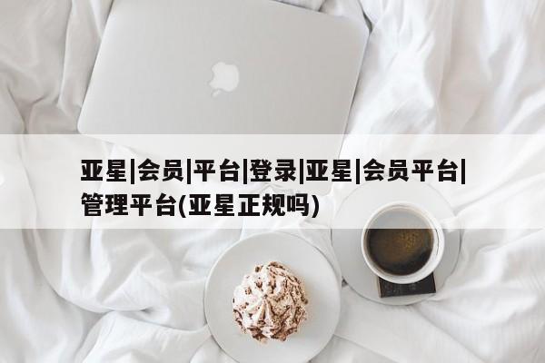 亚星在线客服 亚星官网_管理平台亚星|会员|平台|登录|亚星|会员平台|管理平台(亚星正规吗)
