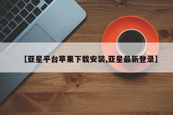 亚星在线客服 亚星官网_管理平台【亚星平台苹果下载安装,亚星最新登录】