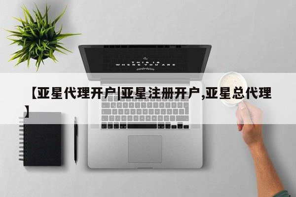 亚星在线客服 亚星官网_管理平台【亚星代理开户|亚星注册开户,亚星总代理】