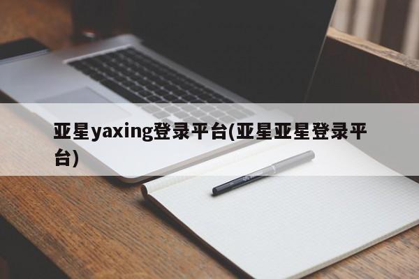 亚星在线客服 亚星官网_管理平台亚星yaxing登录平台(亚星亚星登录平台)