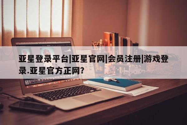 亚星在线客服 亚星官网_管理平台动态 第41页