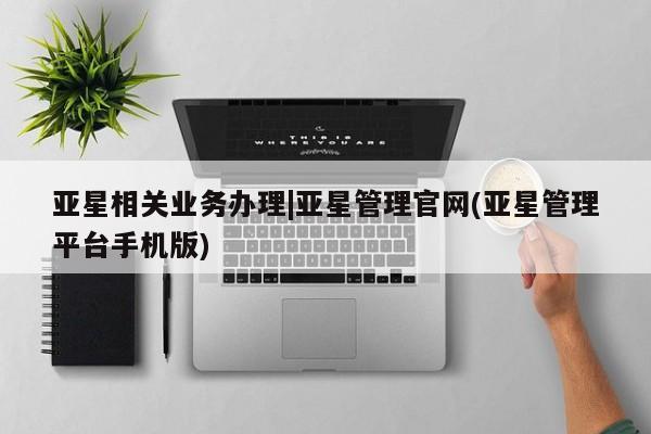 亚星在线客服 亚星官网_管理平台亚星相关业务办理|亚星管理官网(亚星管理平台手机版)
