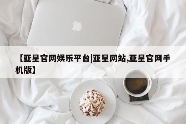 亚星在线客服 亚星官网_管理平台【亚星官网娱乐平台|亚星网站,亚星官网手机版】