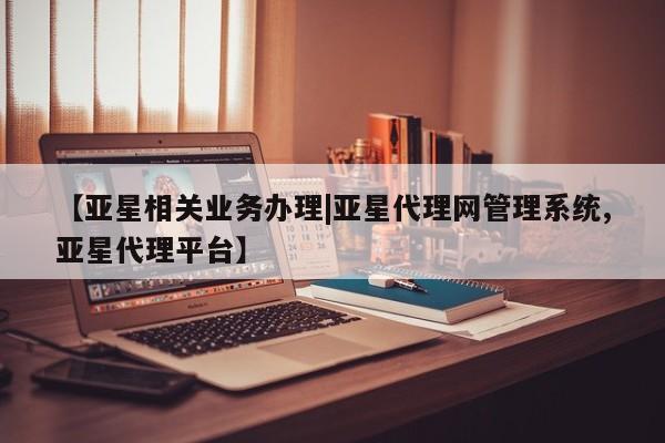 亚星在线客服 亚星官网_管理平台【亚星相关业务办理|亚星代理网管理系统,亚星代理平台】