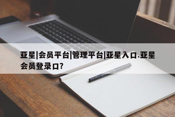 亚星在线客服 亚星官网_管理平台亚星|会员平台|管理平台|亚星入口.亚星会员登录口？