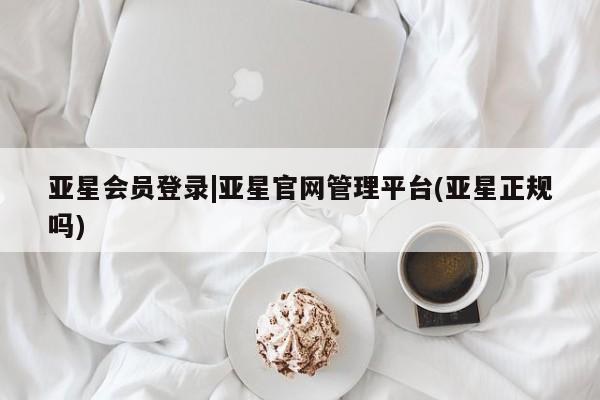 亚星在线客服 亚星官网_管理平台亚星会员登录|亚星官网管理平台(亚星正规吗)