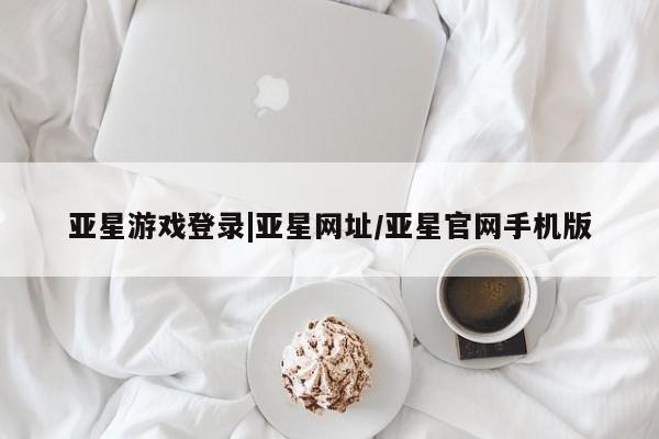 亚星在线客服 亚星官网_管理平台亚星游戏登录|亚星网址/亚星官网手机版