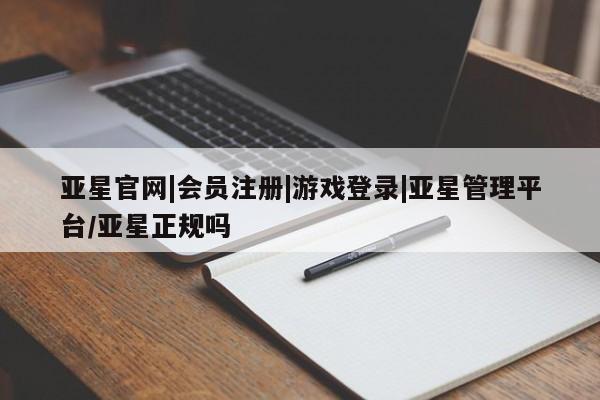 亚星在线客服 亚星官网_管理平台亚星官网|会员注册|游戏登录|亚星管理平台/亚星正规吗