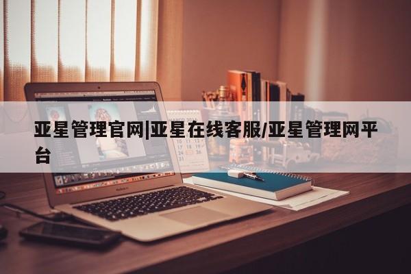 亚星在线客服 亚星官网_管理平台亚星管理官网|亚星在线客服/亚星管理网平台