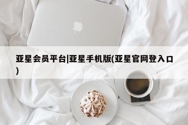 亚星在线客服 亚星官网_管理平台亚星会员平台|亚星手机版(亚星官网登入口)