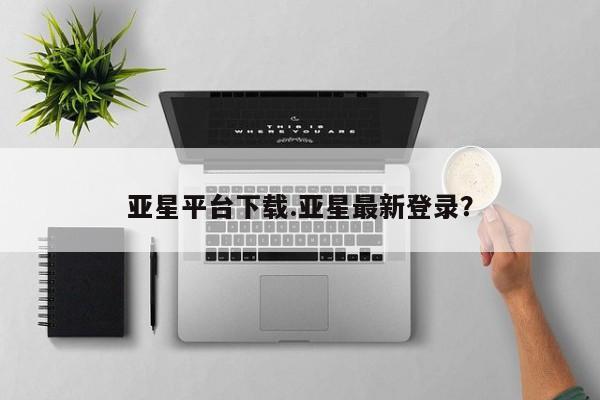 亚星在线客服 亚星官网_管理平台亚星平台下载.亚星最新登录？