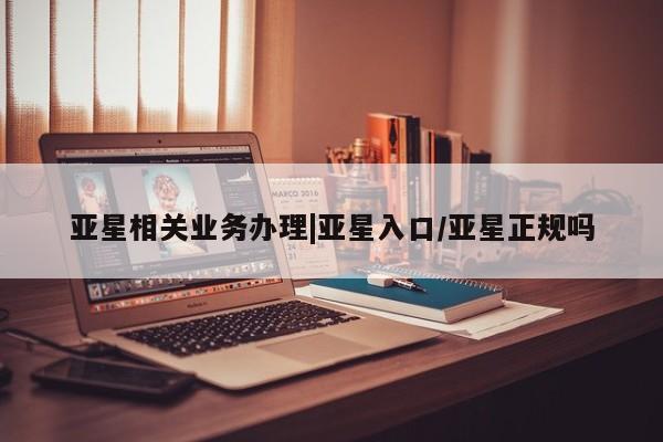 亚星在线客服 亚星官网_管理平台亚星相关业务办理|亚星入口/亚星正规吗